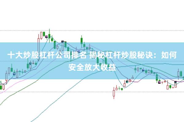 十大炒股杠杆公司排名 揭秘杠杆炒股秘诀：如何安全放大收益