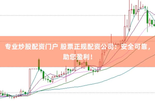 专业炒股配资门户 股票正规配资公司:安全可靠,助您盈利!