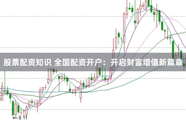 股票配资知识 全国配资开户:开启财富增值新篇章