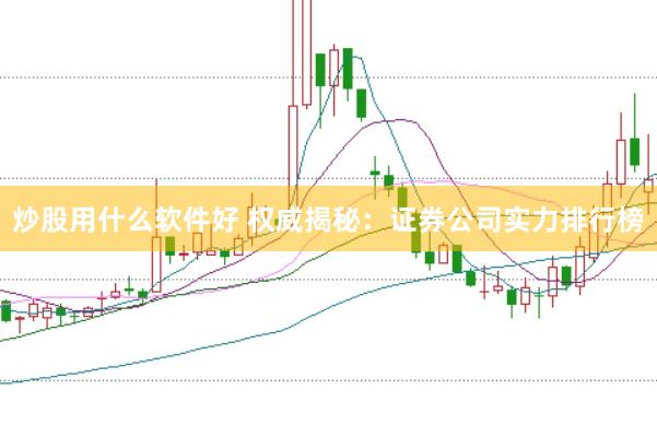 炒股用什么软件好 权威揭秘：证券公司实力排行榜