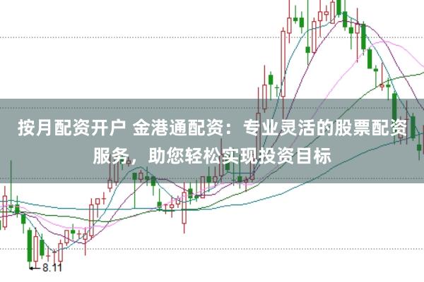 按月配资开户 金港通配资：专业灵活的股票配资服务，助您轻松实现投资目标