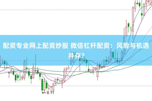 配资专业网上配资炒股 微信杠杆配资：风险与机遇并存？