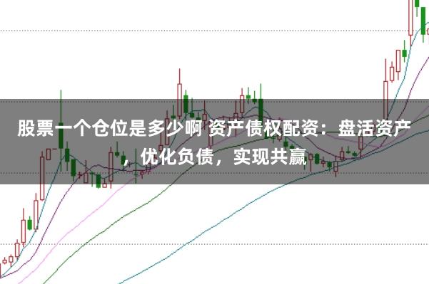 股票一个仓位是多少啊 资产债权配资：盘活资产，优化负债，实现共赢
