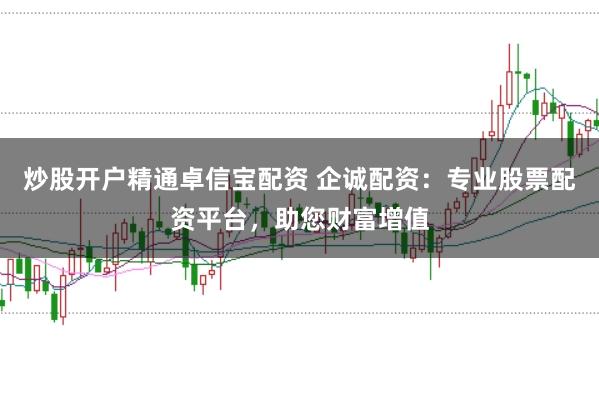 炒股开户精通卓信宝配资 企诚配资:专业股票配资平台,助您财富增值