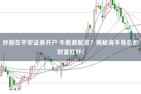 炒股在平安证券开户 牛散都配资？揭秘高手背后的财富杠杆！