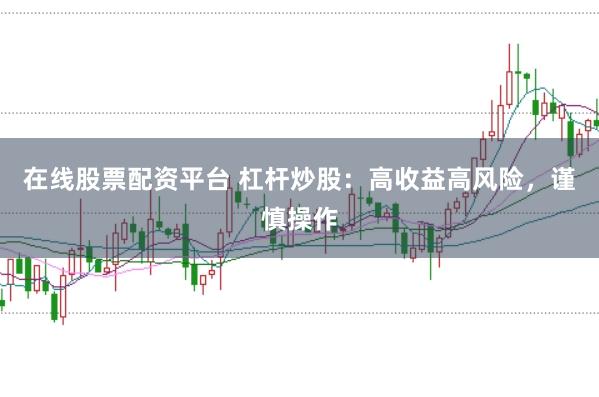 在线股票配资平台 杠杆炒股：高收益高风险，谨慎操作