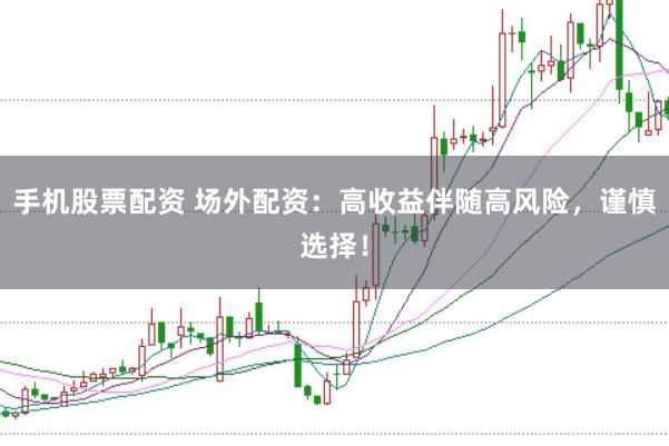 手机股票配资 场外配资：高收益伴随高风险，谨慎选择！