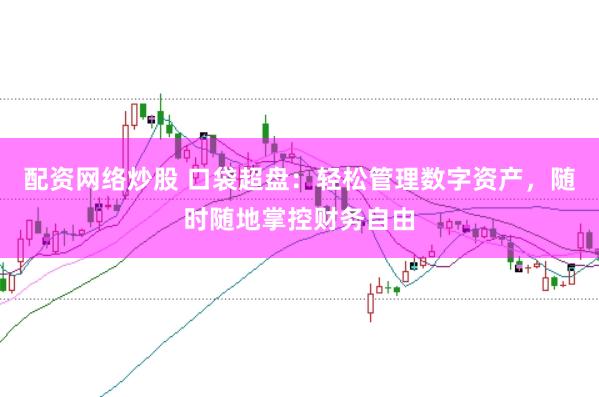 配资网络炒股 口袋超盘：轻松管理数字资产，随时随地掌控财务自由