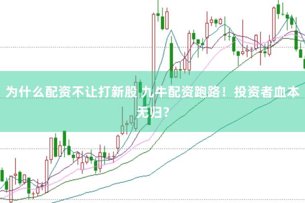 为什么配资不让打新股 九牛配资跑路！投资者血本无归？