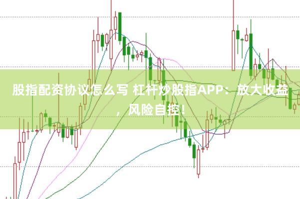 股指配资协议怎么写 杠杆炒股指APP:放大收益,风险自控!