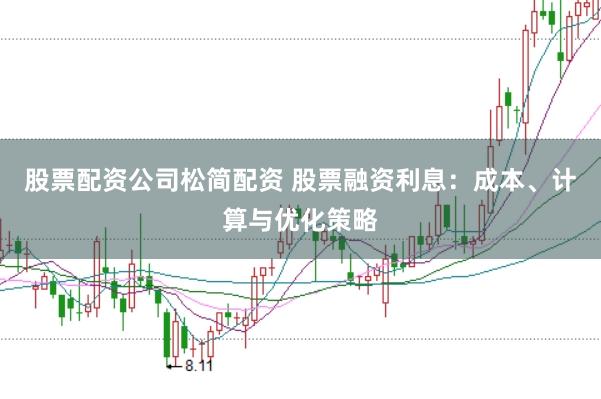 股票配资公司松简配资 股票融资利息：成本、计算与优化策略