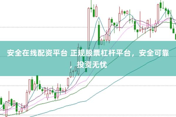 安全在线配资平台 正规股票杠杆平台，安全可靠，投资无忧