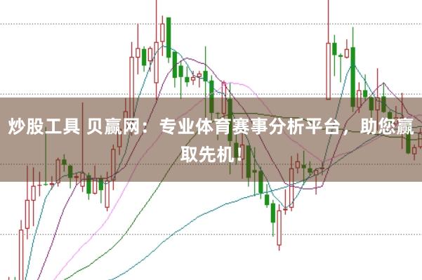 炒股工具 贝赢网：专业体育赛事分析平台，助您赢取先机！