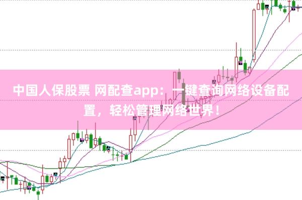 中国人保股票 网配查app:一键查询网络设备配置,轻松管理网络世界!