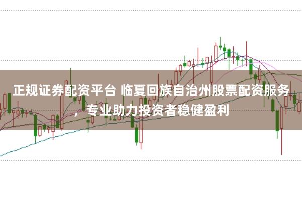 正规证券配资平台 临夏回族自治州股票配资服务,专业助力投资者稳健盈利