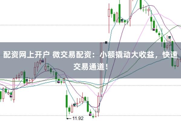 配资网上开户 微交易配资：小额撬动大收益，快速交易通道！