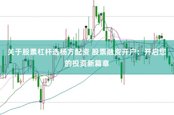 关于股票杠杆选杨方配资 股票融资开户:开启您的投资新篇章