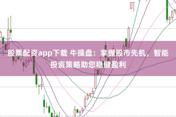 股票配资app下载 牛操盘:掌握股市先机,智能投资策略助您稳健盈利