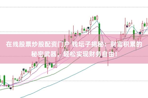 在线股票炒股配资门户 钱坛子揭秘：财富积累的秘密武器，轻松实现财务自由！