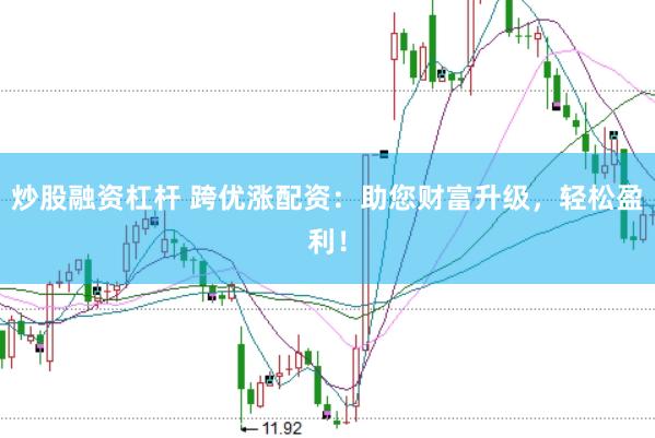 炒股融资杠杆 跨优涨配资：助您财富升级，轻松盈利！