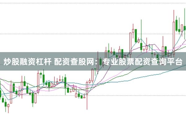 炒股融资杠杆 配资查股网：专业股票配资查询平台