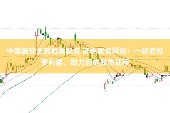 中国最安全的股票配资 证券配资网站：一站式投资利器，助力您的股市征程