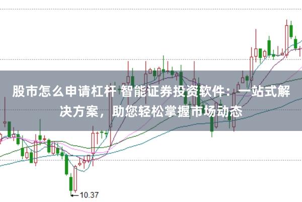 股市怎么申请杠杆 智能证券投资软件：一站式解决方案，助您轻松掌握市场动态