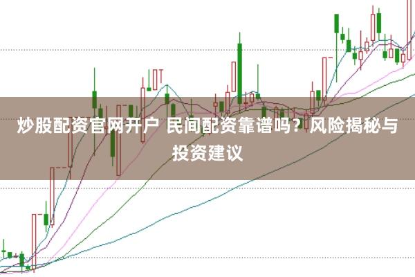 炒股配资官网开户 民间配资靠谱吗?风险揭秘与投资建议