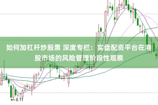 如何加杠杆炒股票 深度专栏:实盘配资平台在港股市场的风险管理阶段性观察