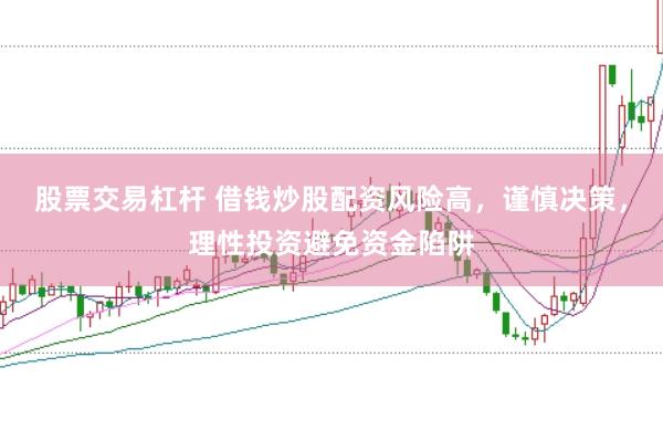 股票交易杠杆 借钱炒股配资风险高，谨慎决策，理性投资避免资金陷阱