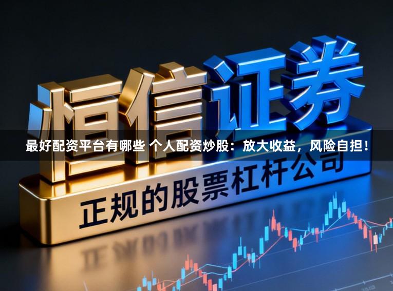 最好配资平台有哪些 个人配资炒股：放大收益，风险自担！