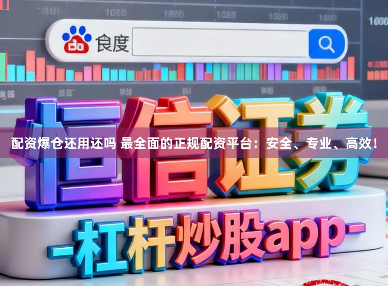 配资爆仓还用还吗 最全面的正规配资平台：安全、专业、高效！