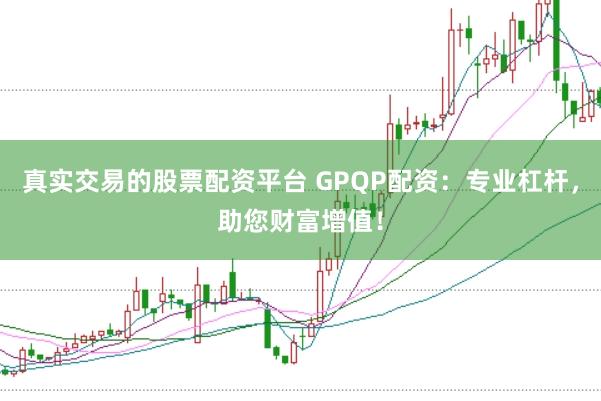 真实交易的股票配资平台 GPQP配资：专业杠杆，助您财富增值！