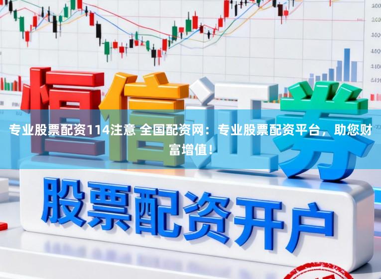 专业股票配资114注意 全国配资网：专业股票配资平台，助您财富增值！