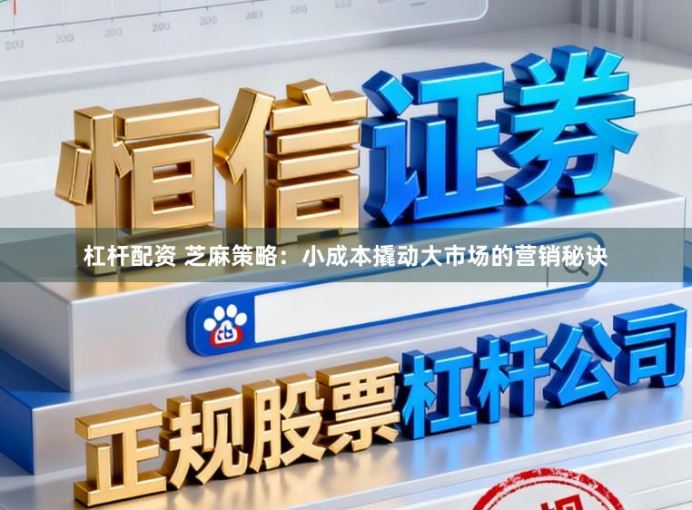 杠杆配资 芝麻策略:小成本撬动大市场的营销秘诀