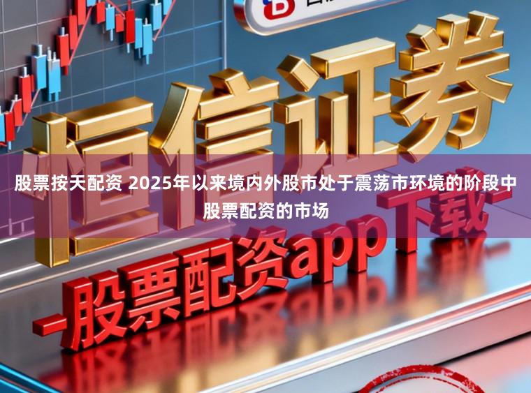 股票按天配资 2025年以来境内外股市处于震荡市环境的阶段中股票配资的市场