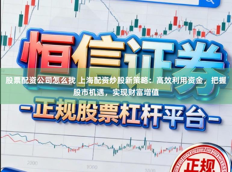 股票配资公司怎么找 上海配资炒股新策略：高效利用资金，把握股市机遇，实现财富增值