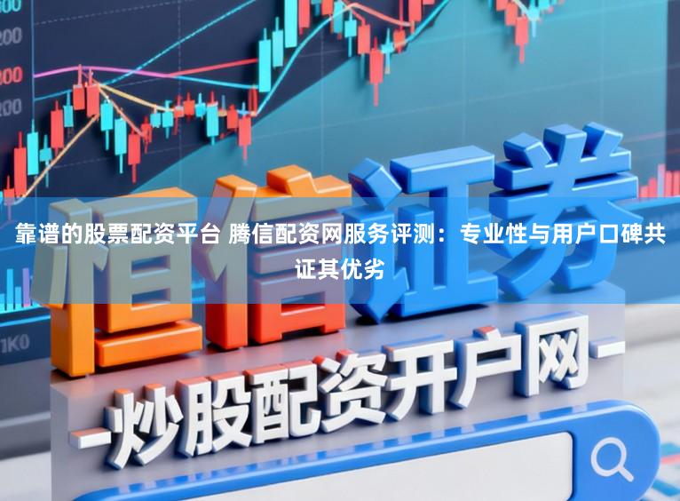 靠谱的股票配资平台 腾信配资网服务评测:专业性与用户口碑共证其优劣