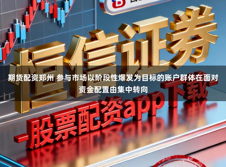 期货配资郑州 参与市场以阶段性爆发为目标的账户群体在面对资金配置由集中转向