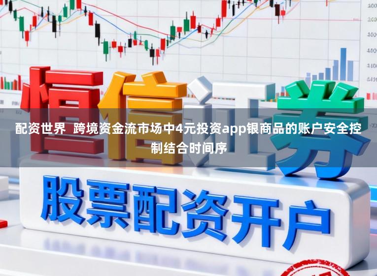配资世界  跨境资金流市场中4元投资app银商品的账户安全控制结合时间序