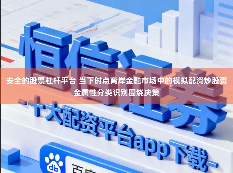 安全的股票杠杆平台 当下时点离岸金融市场中的模拟配资炒股资金属性分类识别围绕决策