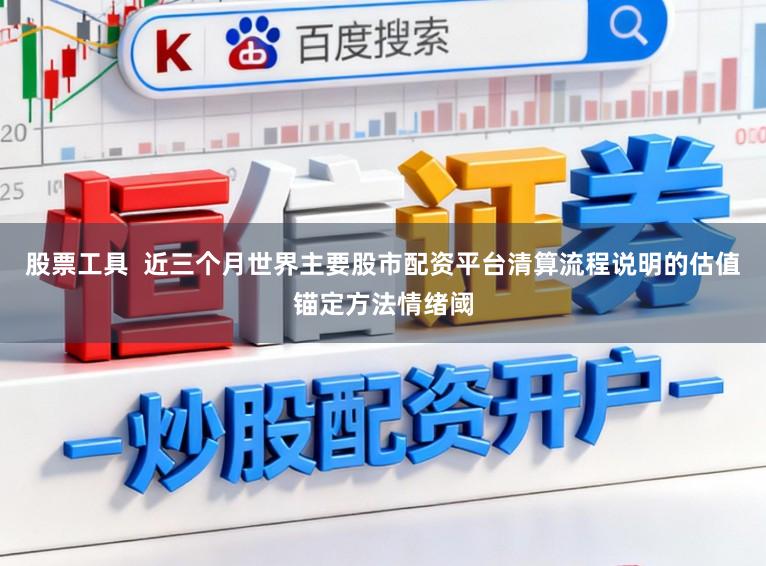 股票工具  近三个月世界主要股市配资平台清算流程说明的估值锚定方法情绪阈